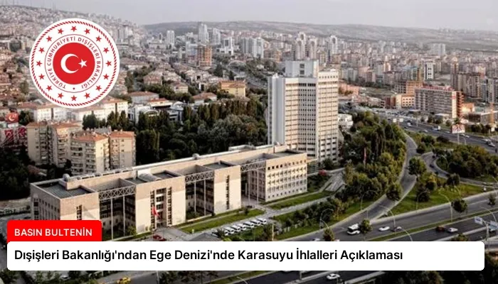 Dışişleri Bakanlığı’ndan Ege Denizi’nde Karasuyu İhlalleri Açıklaması
