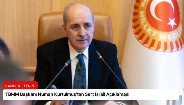 TBMM Başkanı Numan Kurtulmuş’tan Sert İsrail Açıklaması