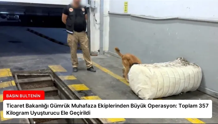 Ticaret Bakanlığı Gümrük Muhafaza Ekiplerinden Büyük Operasyon: Toplam 357 Kilogram Uyuşturucu Ele Geçirildi