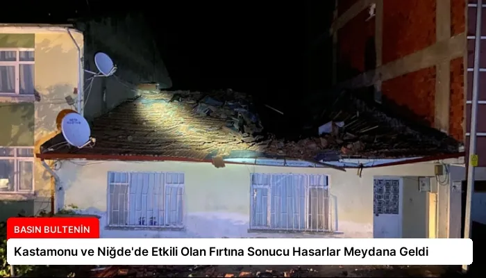 Kastamonu ve Niğde’de Etkili Olan Fırtına Sonucu Hasarlar Meydana Geldi