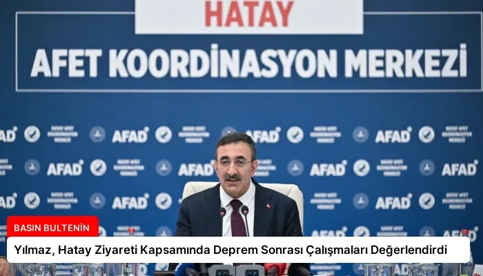Yılmaz, Hatay Ziyareti Kapsamında Deprem Sonrası Çalışmaları Değerlendirdi
