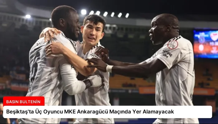 Beşiktaş’ta Üç Oyuncu MKE Ankaragücü Maçında Yer Alamayacak