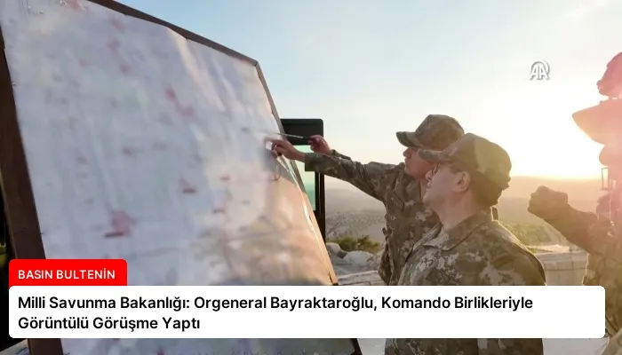Milli Savunma Bakanlığı: Orgeneral Bayraktaroğlu, Komando Birlikleriyle Görüntülü Görüşme Yaptı