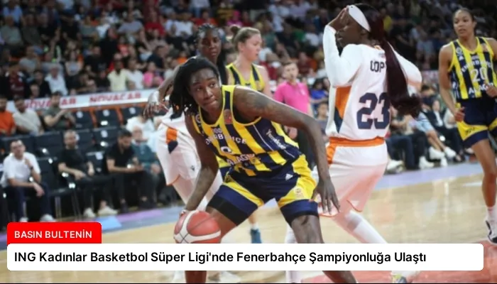 ING Kadınlar Basketbol Süper Ligi’nde Fenerbahçe Şampiyonluğa Ulaştı