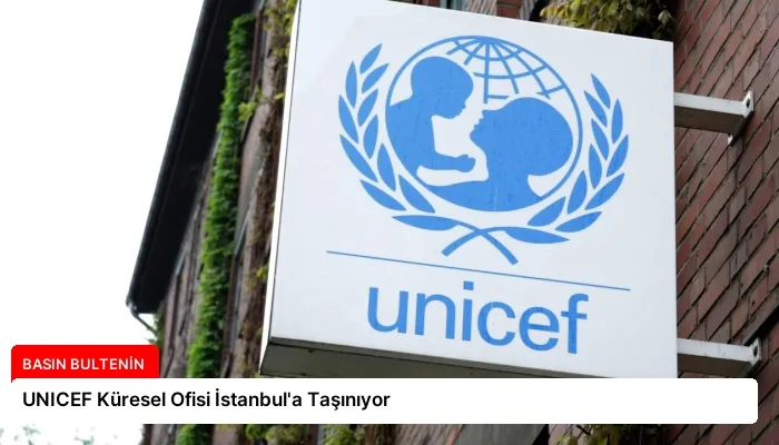 UNICEF Küresel Ofisi İstanbul’a Taşınıyor