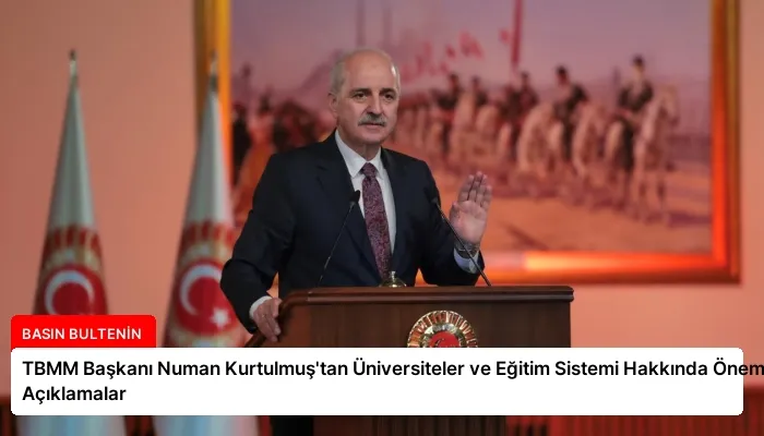 TBMM Başkanı Numan Kurtulmuş’tan Üniversiteler ve Eğitim Sistemi Hakkında Önemli Açıklamalar