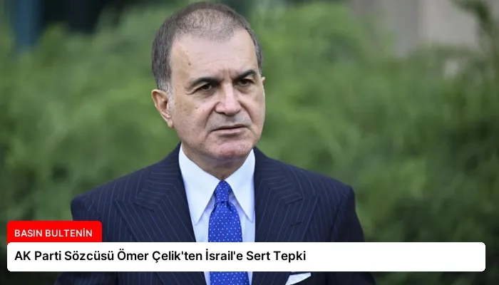 AK Parti Sözcüsü Ömer Çelik’ten İsrail’e Sert Tepki