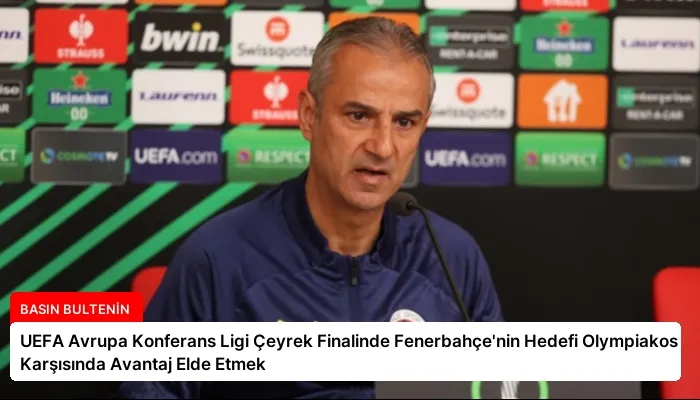 UEFA Avrupa Konferans Ligi Çeyrek Finalinde Fenerbahçe’nin Hedefi Olympiakos Karşısında Avantaj Elde Etmek