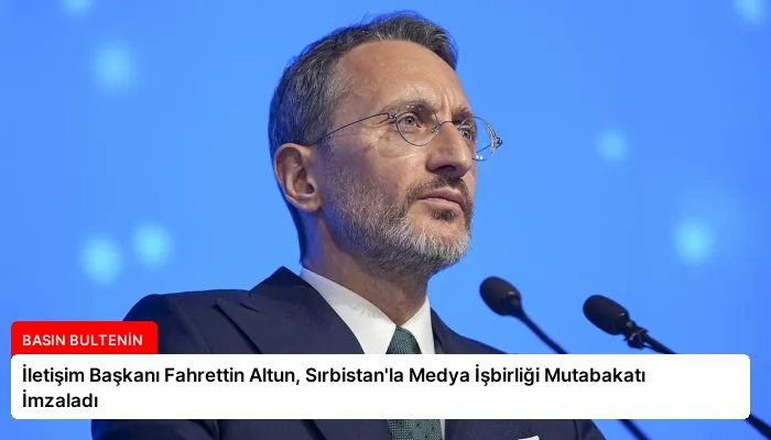 İletişim Başkanı Fahrettin Altun, Sırbistan’la Medya İşbirliği Mutabakatı İmzaladı