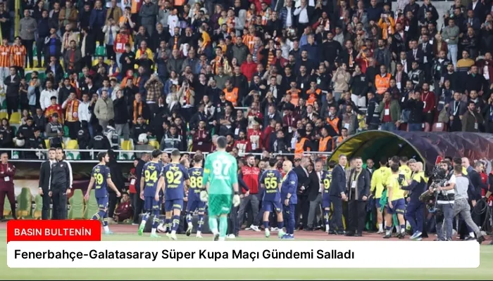 Fenerbahçe-Galatasaray Süper Kupa Maçı Gündemi Salladı