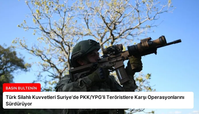 Türk Silahlı Kuvvetleri Suriye’de PKK/YPG’li Teröristlere Karşı Operasyonlarını Sürdürüyor