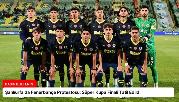 Şanlıurfa’da Fenerbahçe Protestosu: Süper Kupa Finali Tatil Edildi