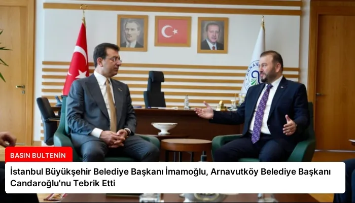 İstanbul Büyükşehir Belediye Başkanı İmamoğlu, Arnavutköy Belediye Başkanı Candaroğlu’nu Tebrik Etti