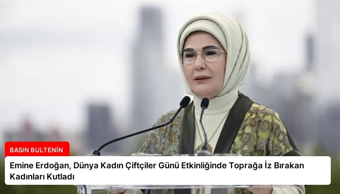 Emine Erdoğan, Dünya Kadın Çiftçiler Günü Etkinliğinde Toprağa İz Bırakan Kadınları Kutladı