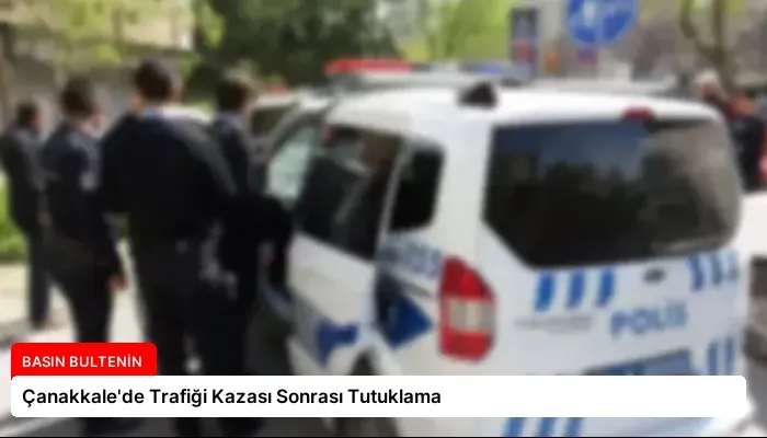 Çanakkale’de Trafiği Kazası Sonrası Tutuklama