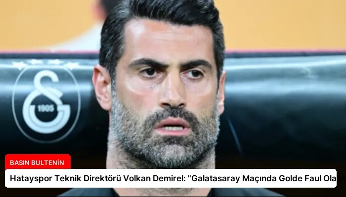 Hatayspor Teknik Direktörü Volkan Demirel: “Galatasaray Maçında Golde Faul Olabilir”