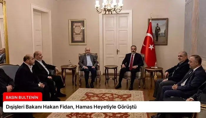 Dışişleri Bakanı Hakan Fidan, Hamas Heyetiyle Görüştü