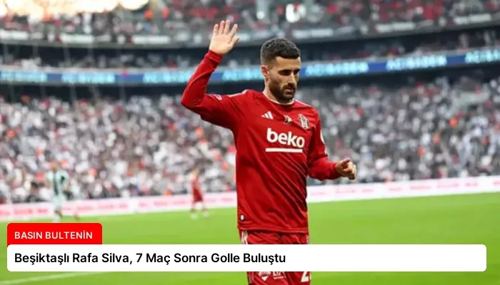 Beşiktaşlı Rafa Silva, 7 Maç Sonra Golle Buluştu