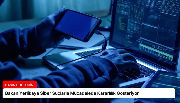Bakan Yerlikaya Siber Suçlarla Mücadelede Kararlılık Gösteriyor
