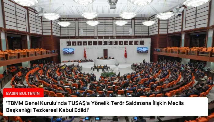 ‘TBMM Genel Kurulu’nda TUSAŞ’a Yönelik Terör Saldırısına İlişkin Meclis Başkanlığı Tezkeresi Kabul Edildi’