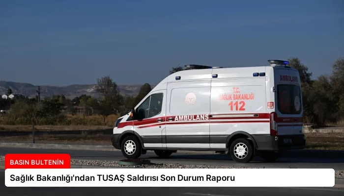 Sağlık Bakanlığı’ndan TUSAŞ Saldırısı Son Durum Raporu