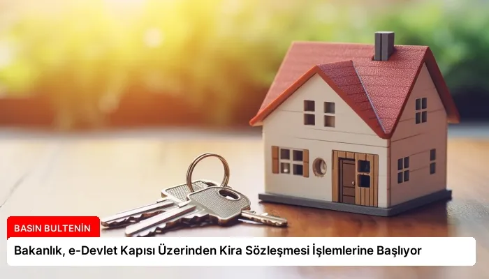 Bakanlık, e-Devlet Kapısı Üzerinden Kira Sözleşmesi İşlemlerine Başlıyor
