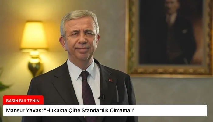 Mansur Yavaş: “Hukukta Çifte Standartlık Olmamalı”
