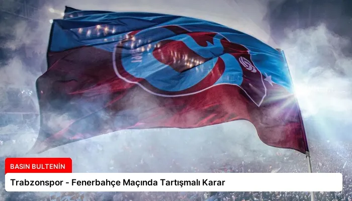 Trabzonspor – Fenerbahçe Maçında Tartışmalı Karar