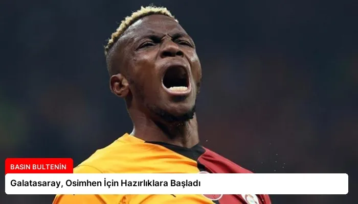 Galatasaray, Osimhen İçin Hazırlıklara Başladı