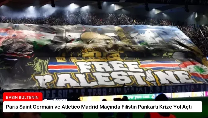 Paris Saint Germain ve Atletico Madrid Maçında Filistin Pankartı Krize Yol Açtı