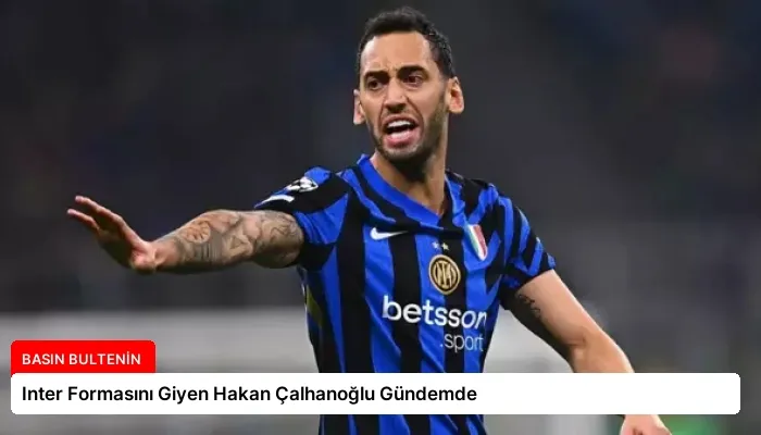 Inter Formasını Giyen Hakan Çalhanoğlu Gündemde