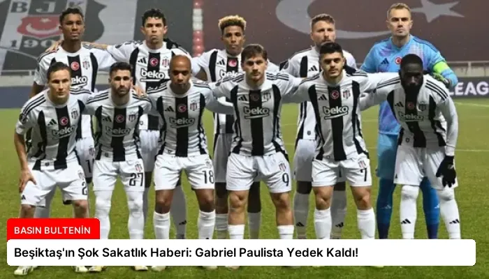 Beşiktaş’ın Şok Sakatlık Haberi: Gabriel Paulista Yedek Kaldı!