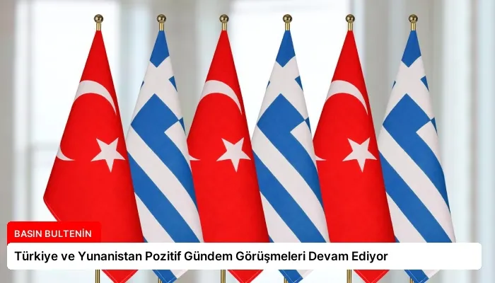 Türkiye ve Yunanistan Pozitif Gündem Görüşmeleri Devam Ediyor