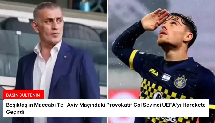 Beşiktaş’ın Maccabi Tel-Aviv Maçındaki Provokatif Gol Sevinci UEFA’yı Harekete Geçirdi