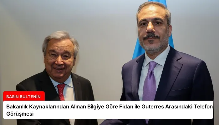 Bakanlık Kaynaklarından Alınan Bilgiye Göre Fidan ile Guterres Arasındaki Telefon Görüşmesi