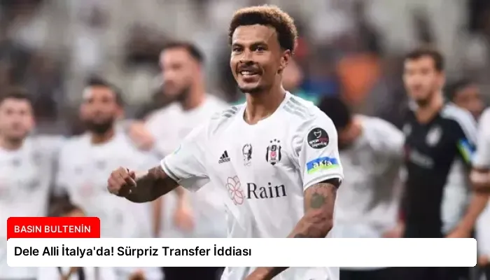 Dele Alli İtalya’da! Sürpriz Transfer İddiası