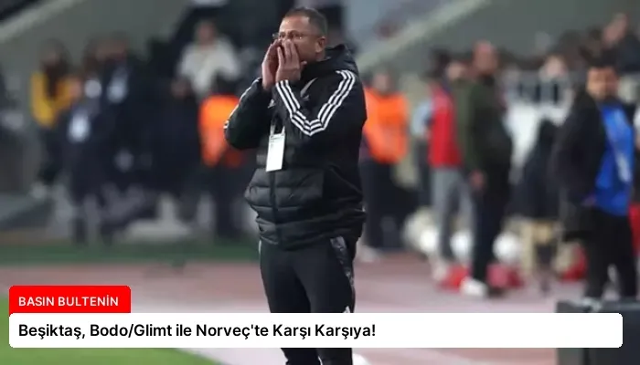 Beşiktaş, Bodo/Glimt ile Norveç’te Karşı Karşıya!