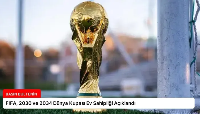 FIFA, 2030 ve 2034 Dünya Kupası Ev Sahipliği Açıklandı