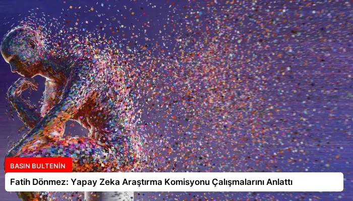 Fatih Dönmez: Yapay Zeka Araştırma Komisyonu Çalışmalarını Anlattı