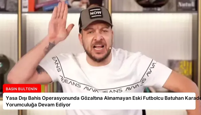 Yasa Dışı Bahis Operasyonunda Gözaltına Alınamayan Eski Futbolcu Batuhan Karadeniz Yorumculuğa Devam Ediyor