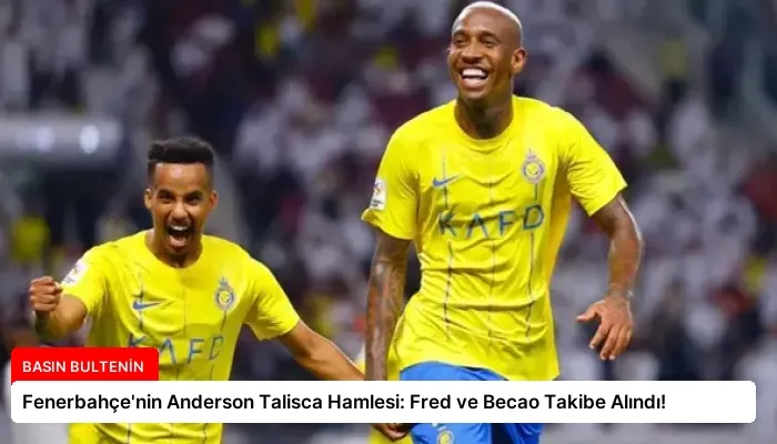Fenerbahçe’nin Anderson Talisca Hamlesi: Fred ve Becao Takibe Alındı!