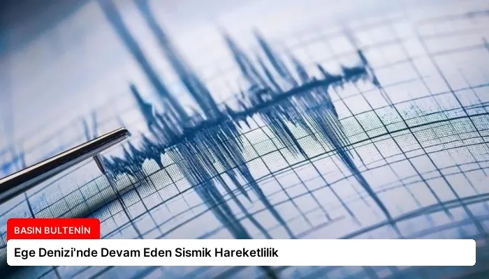 Ege Denizi’nde Devam Eden Sismik Hareketlilik