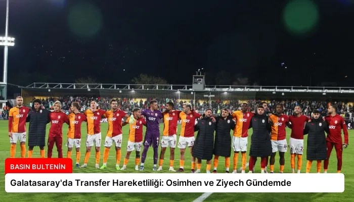 Galatasaray’da Transfer Hareketliliği: Osimhen ve Ziyech Gündemde
