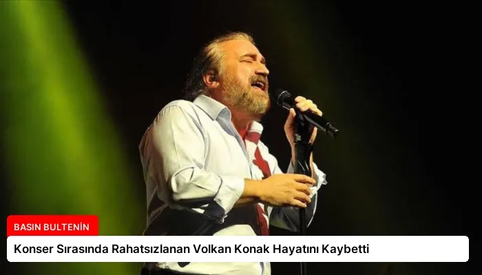 Konser Sırasında Rahatsızlanan Volkan Konak Hayatını Kaybetti