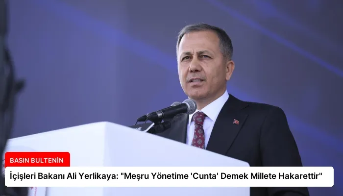 İçişleri Bakanı Ali Yerlikaya: “Meşru Yönetime ‘Cunta’ Demek Millete Hakarettir”