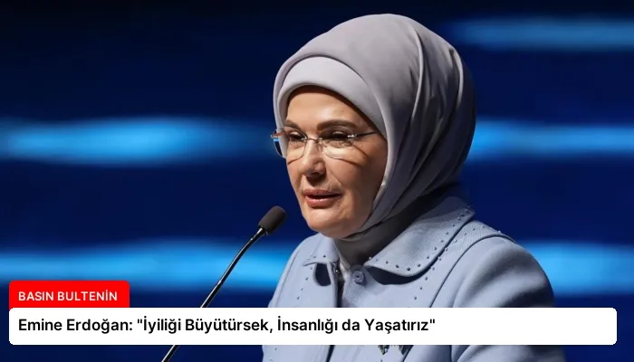 Emine Erdoğan: “İyiliği Büyütürsek, İnsanlığı da Yaşatırız”