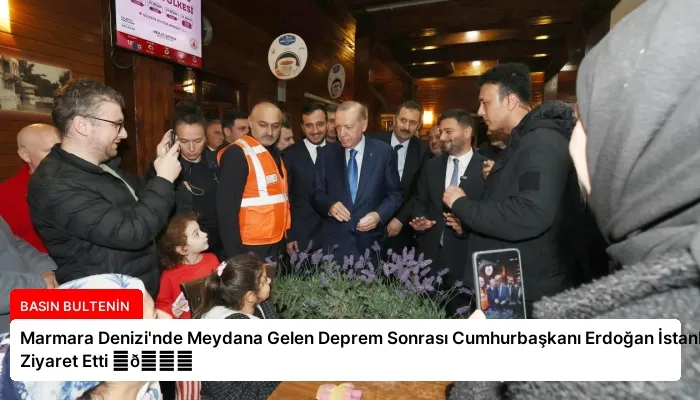 Marmara Denizi’nde Meydana Gelen Deprem Sonrası Cumhurbaşkanı Erdoğan İstanbul’u Ziyaret Etti ⏬👇
