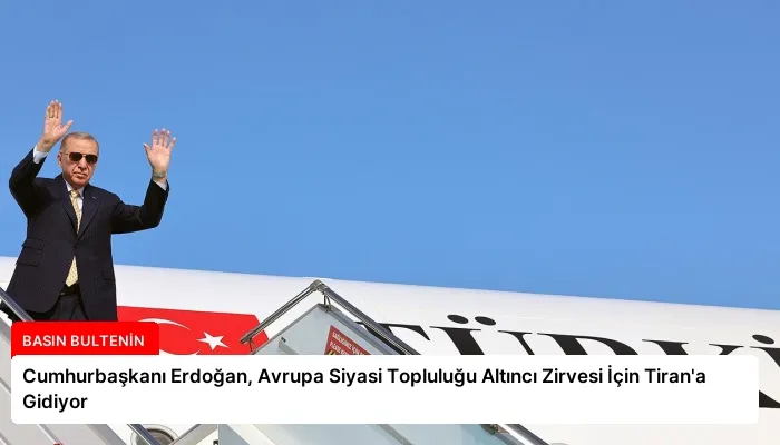 Cumhurbaşkanı Erdoğan, Avrupa Siyasi Topluluğu Altıncı Zirvesi İçin Tiran’a Gidiyor