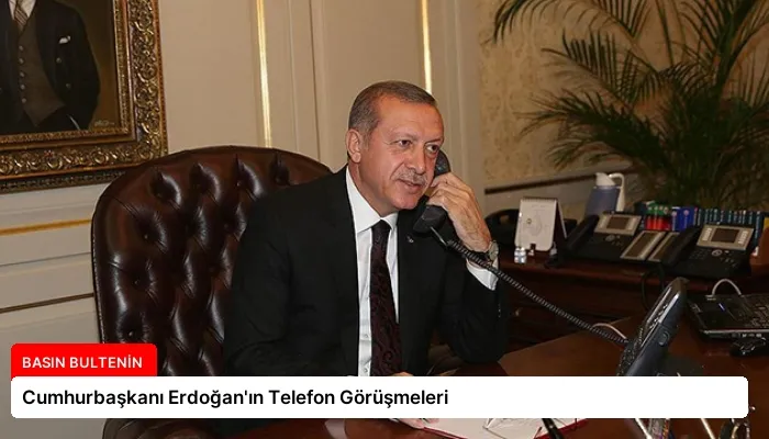 Cumhurbaşkanı Erdoğan’ın Telefon Görüşmeleri
