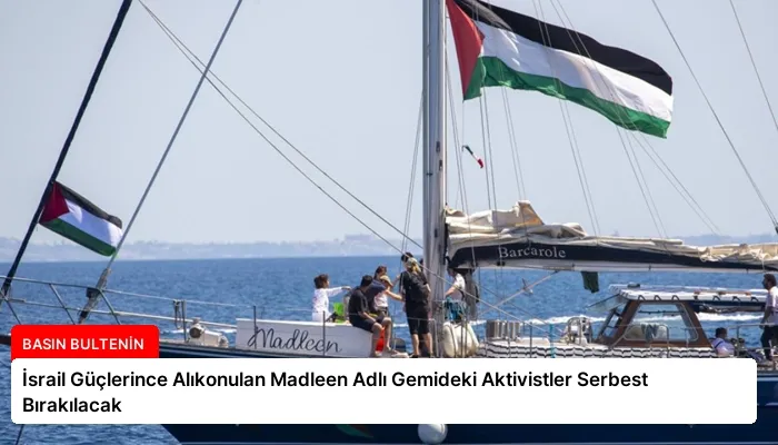 İsrail Güçlerince Alıkonulan Madleen Adlı Gemideki Aktivistler Serbest Bırakılacak